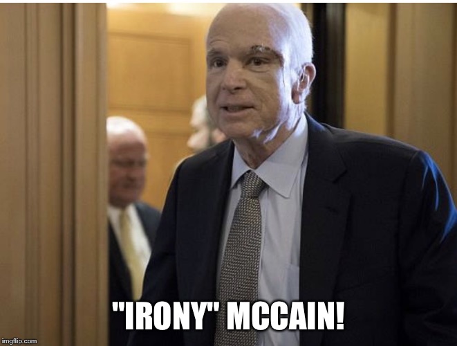 John McCain  | "IRONY" MCCAIN! | image tagged in irony mccain,ironic,john mccain | made w/ Imgflip meme maker