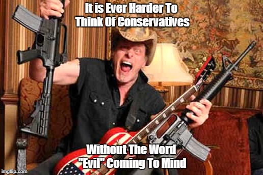 It is Ever Harder To Think Of Conservatives Without The Word "Evil" Coming To Mind | made w/ Imgflip meme maker
