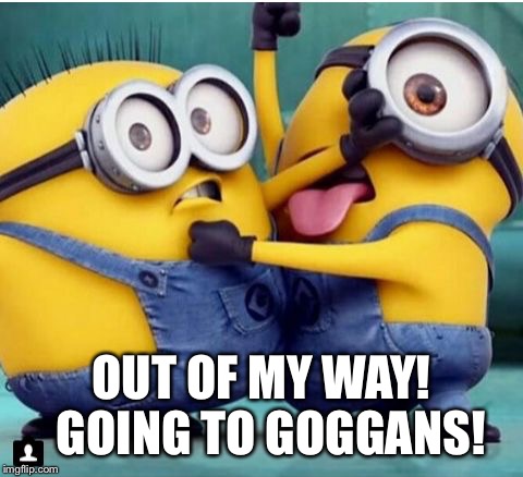 minions fighting | OUT OF MY WAY!  GOING TO GOGGANS! | image tagged in minions fighting | made w/ Imgflip meme maker