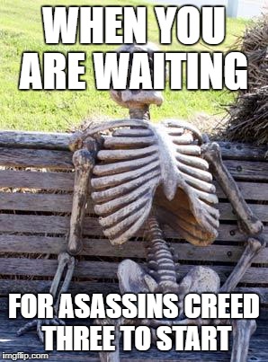 Waiting Skeleton | WHEN YOU ARE WAITING; FOR ASASSINS CREED THREE TO START | image tagged in memes,waiting skeleton | made w/ Imgflip meme maker