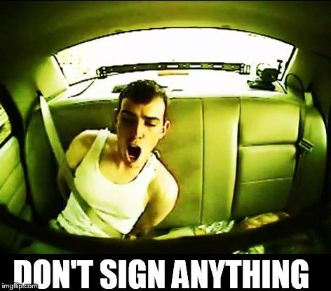 Don't sign anything | image tagged in don't sign anything,drunk,cop,arrested,police | made w/ Imgflip meme maker