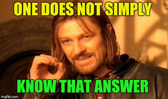One Does Not Simply Meme | ONE DOES NOT SIMPLY KNOW THAT ANSWER | image tagged in memes,one does not simply | made w/ Imgflip meme maker