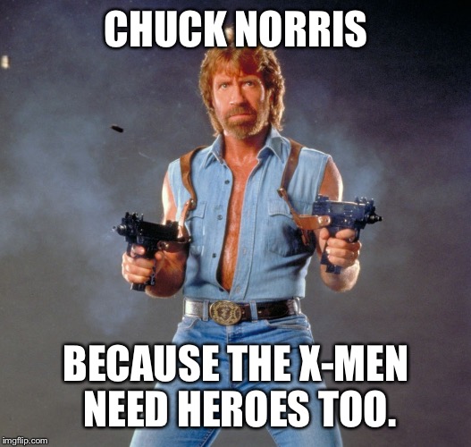 Chuck Norris Guns Meme | CHUCK NORRIS; BECAUSE THE X-MEN NEED HEROES TOO. | image tagged in memes,chuck norris guns,chuck norris | made w/ Imgflip meme maker