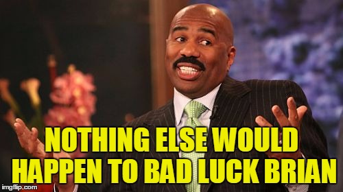 NOTHING ELSE WOULD HAPPEN TO BAD LUCK BRIAN | image tagged in memes,steve harvey | made w/ Imgflip meme maker