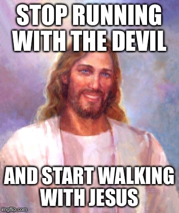 Smiling Jesus Meme | STOP RUNNING WITH THE DEVIL; AND START WALKING WITH JESUS | image tagged in memes,smiling jesus | made w/ Imgflip meme maker
