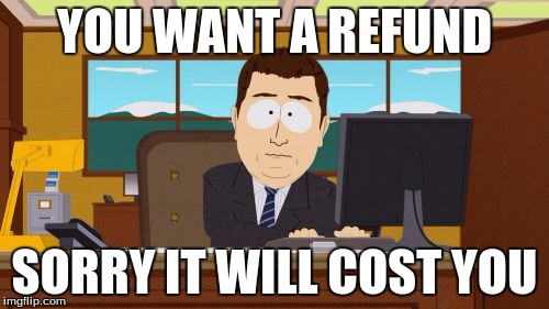 Aaaaand Its Gone | YOU WANT A REFUND; SORRY IT WILL COST YOU | image tagged in memes,aaaaand its gone | made w/ Imgflip meme maker