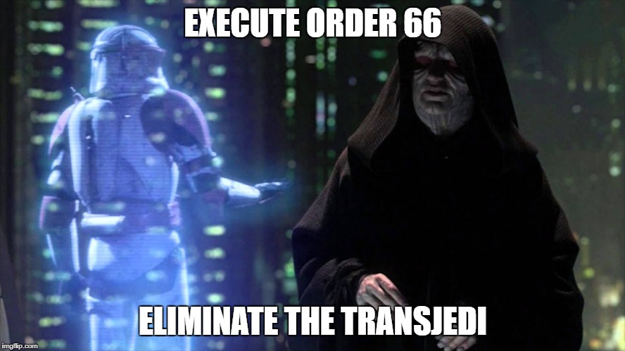 EXECUTE ORDER 66; ELIMINATE THE TRANSJEDI | image tagged in order 66 | made w/ Imgflip meme maker