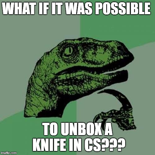 What if u could unbox a knife in cs | WHAT IF IT WAS POSSIBLE; TO UNBOX A KNIFE IN CS??? | image tagged in memes,philosoraptor,cs memes | made w/ Imgflip meme maker