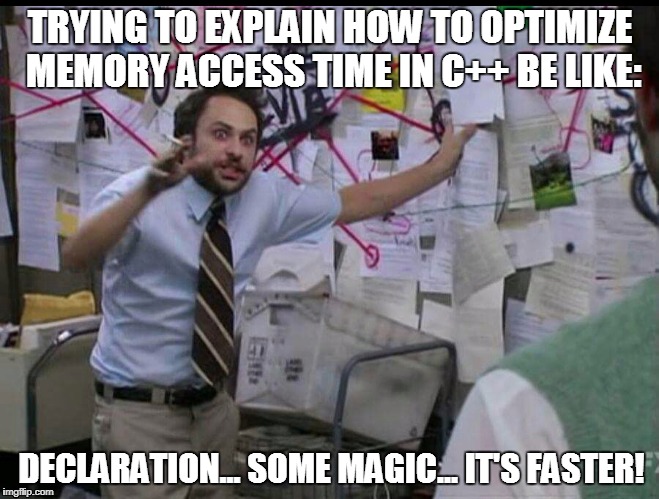 Trying to explain | TRYING TO EXPLAIN HOW TO OPTIMIZE MEMORY ACCESS TIME IN C++ BE LIKE:; DECLARATION... SOME MAGIC... IT'S FASTER! | image tagged in trying to explain | made w/ Imgflip meme maker
