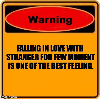 Warning Sign | FALLING IN LOVE WITH STRANGER FOR FEW MOMENT IS ONE OF THE BEST FEELING. | image tagged in memes,warning sign | made w/ Imgflip meme maker