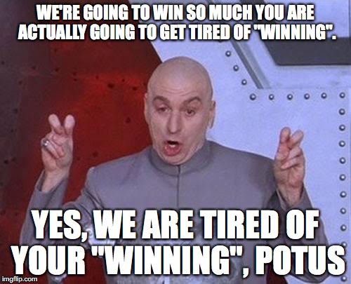 Dr Evil Laser Meme | WE'RE GOING TO WIN SO MUCH YOU ARE ACTUALLY GOING TO GET TIRED OF "WINNING". YES, WE ARE TIRED OF YOUR "WINNING", POTUS | image tagged in memes,dr evil laser | made w/ Imgflip meme maker