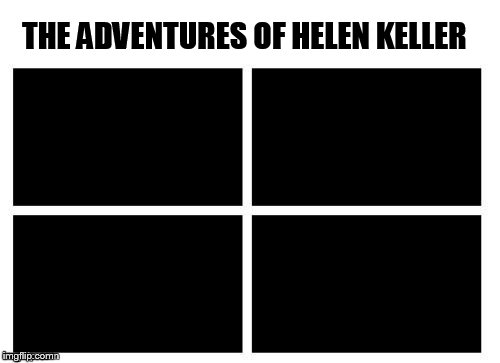 IIIIIIIIIIIIIIIIIIIIIIIIIIIIIIIII THE ADVENTURES OF HELEN KELLER | made w/ Imgflip meme maker