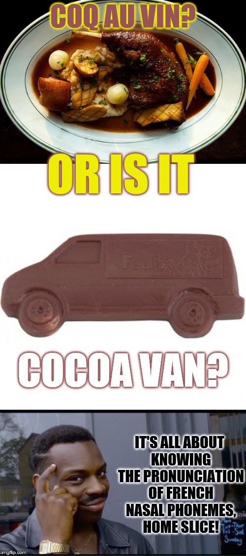 Leroy's Language Lesson | COQ AU VIN? OR IS IT; COCOA VAN? IT'S ALL ABOUT KNOWING THE PRONUNCIATION OF FRENCH NASAL PHONEMES, HOME SLICE! | image tagged in memes,coq au vin,phunny,thinking black guy,funny,french | made w/ Imgflip meme maker