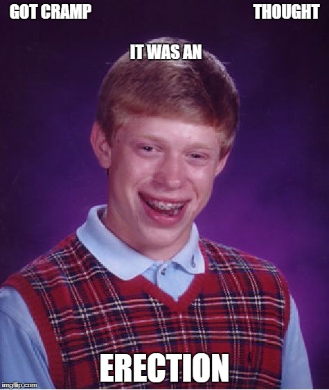 Bad Luck Brian Meme | GOT CRAMP


















































THOUGHT IT WAS AN; ERECTION | image tagged in memes,bad luck brian | made w/ Imgflip meme maker
