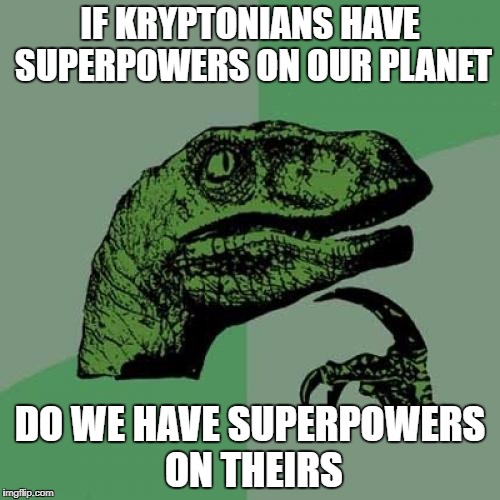 Superman memes | IF KRYPTONIANS HAVE SUPERPOWERS ON OUR PLANET; DO WE HAVE SUPERPOWERS ON THEIRS | image tagged in memes,philosoraptor,superman | made w/ Imgflip meme maker