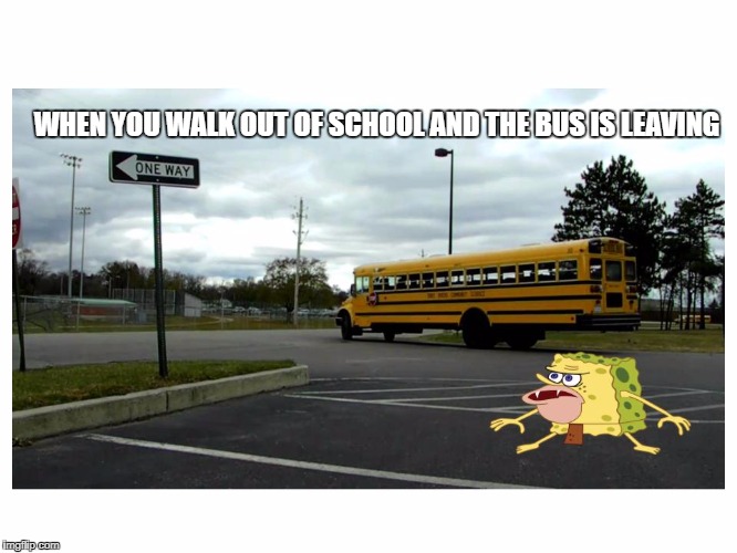 When you walk out of school and the bus is leaving | WHEN YOU WALK OUT OF SCHOOL AND THE BUS IS LEAVING | image tagged in spongebob,school,high school,back to school,school bus,dank memes | made w/ Imgflip meme maker
