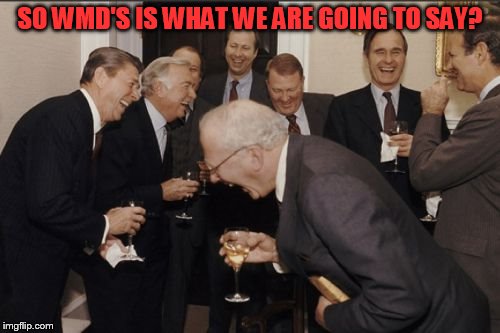 Laughing Men In Suits | SO WMD'S IS WHAT WE ARE GOING TO SAY? | image tagged in memes,laughing men in suits | made w/ Imgflip meme maker