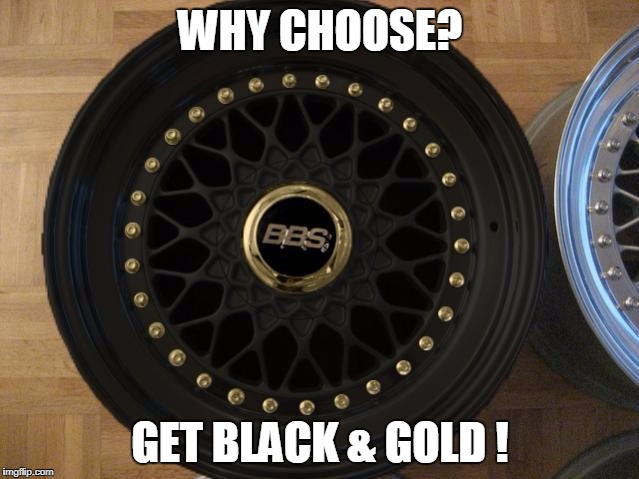 WHY CHOOSE? GET BLACK & GOLD ! | made w/ Imgflip meme maker