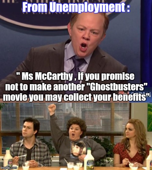 She's not feminine enough to spoof Sanders | From Unemployment :; " Ms McCarthy , if you promise not to make another "Ghostbusters" movie you may collect your benefits" | image tagged in saturday night live,sean spicer,unemployed,bad movie | made w/ Imgflip meme maker