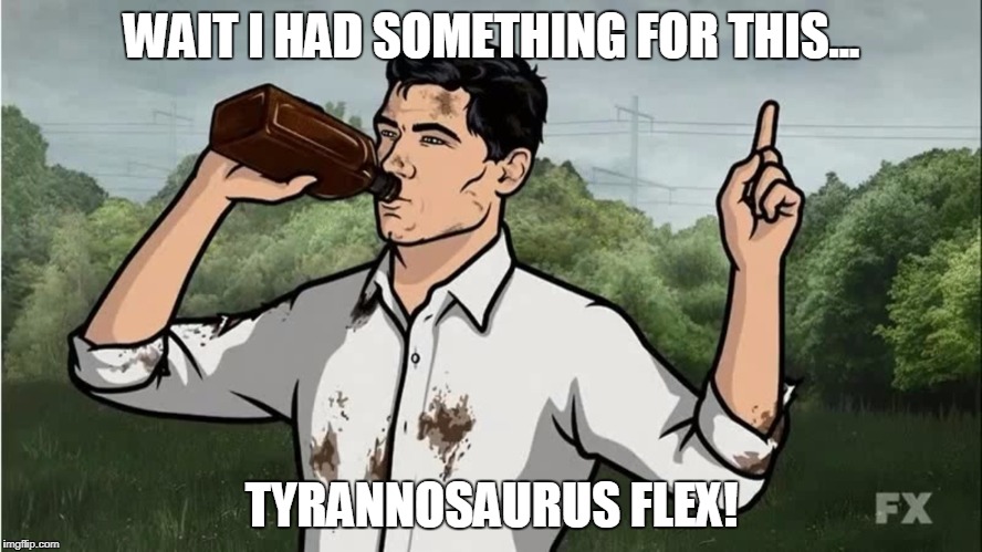 Archer Wait | WAIT I HAD SOMETHING FOR THIS... TYRANNOSAURUS FLEX! | image tagged in archer wait | made w/ Imgflip meme maker