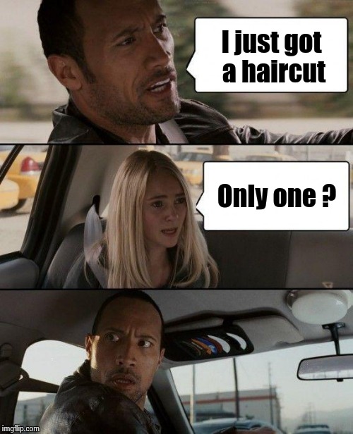 The Rock Driving Meme | I just got a haircut Only one ? | image tagged in memes,the rock driving | made w/ Imgflip meme maker