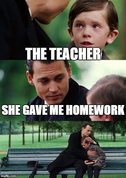 The trauma of homework | THE TEACHER; SHE GAVE ME HOMEWORK | image tagged in memes,finding neverland,homework,teachers | made w/ Imgflip meme maker