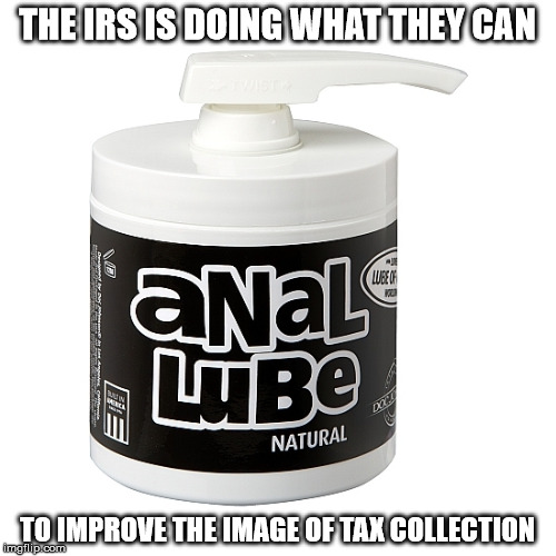 Remember the IRS campaign for a kinder, more compassionate tax service? | THE IRS IS DOING WHAT THEY CAN; TO IMPROVE THE IMAGE OF TAX COLLECTION | image tagged in irs,tax collection,memes,lube | made w/ Imgflip meme maker