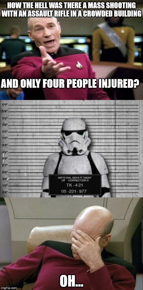 Four hits is probably a new record for him. | HOW THE HELL WAS THERE A MASS SHOOTING WITH AN ASSAULT RIFLE IN A CROWDED BUILDING; AND ONLY FOUR PEOPLE INJURED? OH... | image tagged in memes,stormtrooper,mass shooting | made w/ Imgflip meme maker