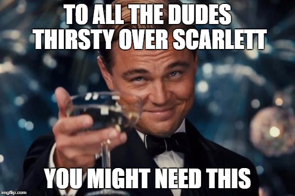 Leonardo Dicaprio Cheers | TO ALL THE DUDES THIRSTY OVER SCARLETT; YOU MIGHT NEED THIS | image tagged in memes,leonardo dicaprio cheers | made w/ Imgflip meme maker