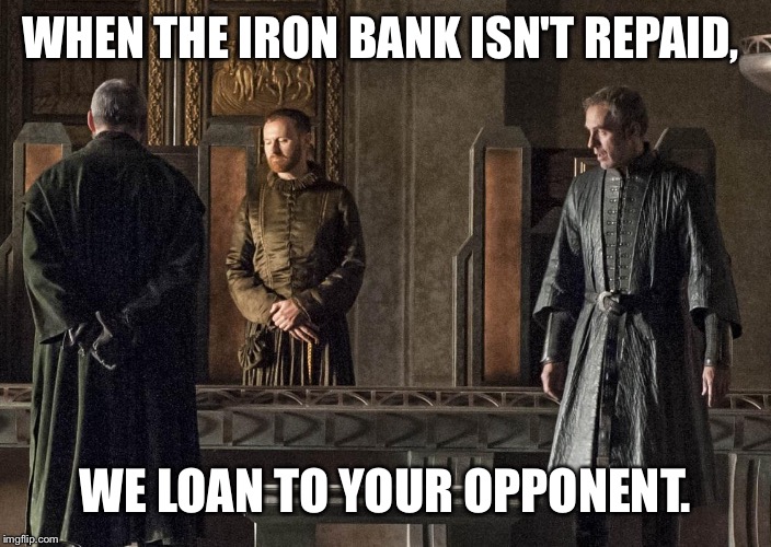 WHEN THE IRON BANK ISN'T REPAID, WE LOAN TO YOUR OPPONENT. | made w/ Imgflip meme maker