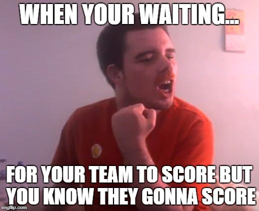 WHEN YOUR WAITING... FOR YOUR TEAM TO SCORE BUT YOU KNOW THEY GONNA SCORE | image tagged in dawggbest | made w/ Imgflip meme maker