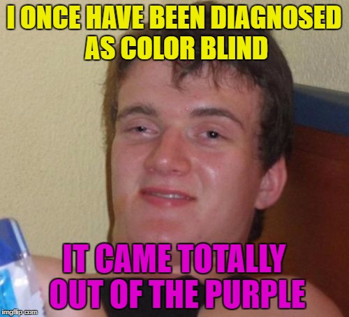 10 Guy Meme | I ONCE HAVE BEEN DIAGNOSED AS COLOR BLIND IT CAME TOTALLY OUT OF THE PURPLE | image tagged in memes,10 guy | made w/ Imgflip meme maker