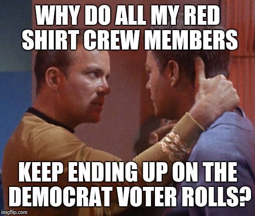 Kirk pops the question | WHY DO ALL MY RED SHIRT CREW MEMBERS; KEEP ENDING UP ON THE DEMOCRAT VOTER ROLLS? | image tagged in kirk pops the question | made w/ Imgflip meme maker
