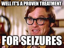 Green eyes | WELL IT'S A PROVEN TREATMENT FOR SEIZURES | image tagged in green eyes | made w/ Imgflip meme maker