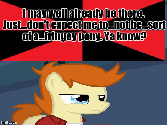 Xanderbrony "YOU SHALL BE ASSIMILATED INTO THE HERD   RESISTANCE IS FUTILE/Join us!" | I may well already be there. Just...don't expect me to...not be...sort of a...fringey pony. Ya know? | image tagged in funny,my little pony,bad luck brian,humor,memes,star trek | made w/ Imgflip meme maker