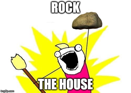 X All The Y Meme | ROCK THE HOUSE | image tagged in memes,x all the y | made w/ Imgflip meme maker
