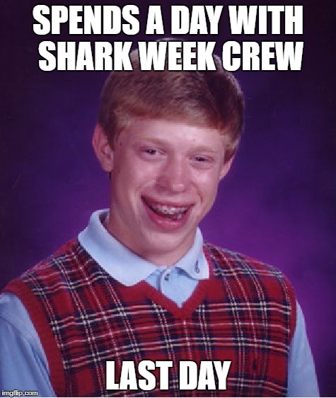 Bad Luck Brian Meme | SPENDS A DAY WITH SHARK WEEK CREW; LAST DAY | image tagged in memes,bad luck brian | made w/ Imgflip meme maker