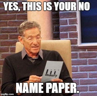 Maury Lie Detector Meme |  YES, THIS IS YOUR NO; NAME PAPER. | image tagged in memes,maury lie detector | made w/ Imgflip meme maker