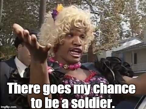 No chance! | There goes my chance to be a soldier. | image tagged in funny memes | made w/ Imgflip meme maker