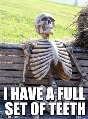 Waiting Skeleton Meme | I HAVE A FULL SET OF TEETH | image tagged in memes,waiting skeleton | made w/ Imgflip meme maker