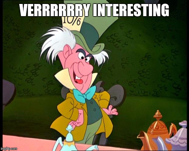 When you try to act like you're listening | VERRRRRRY INTERESTING | image tagged in mad hatter | made w/ Imgflip meme maker