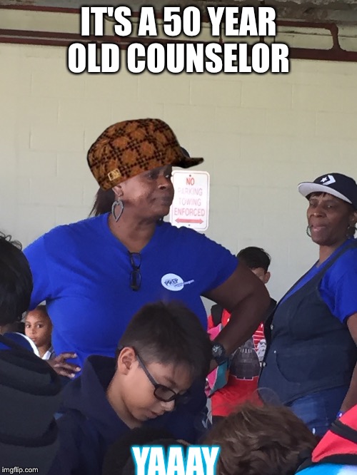 Camp | IT'S A 50 YEAR OLD COUNSELOR; YAAAY | image tagged in memes,camp | made w/ Imgflip meme maker
