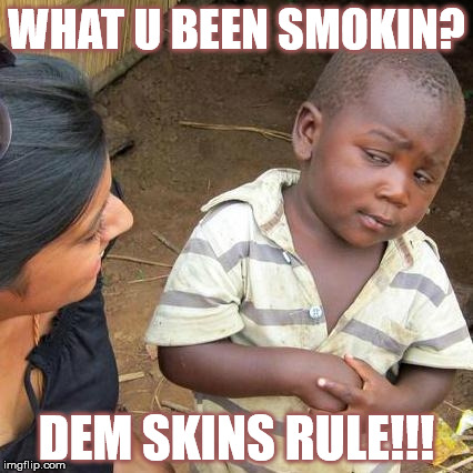 Third World Skeptical Kid Meme | WHAT U BEEN SMOKIN? DEM SKINS RULE!!! | image tagged in memes,third world skeptical kid | made w/ Imgflip meme maker