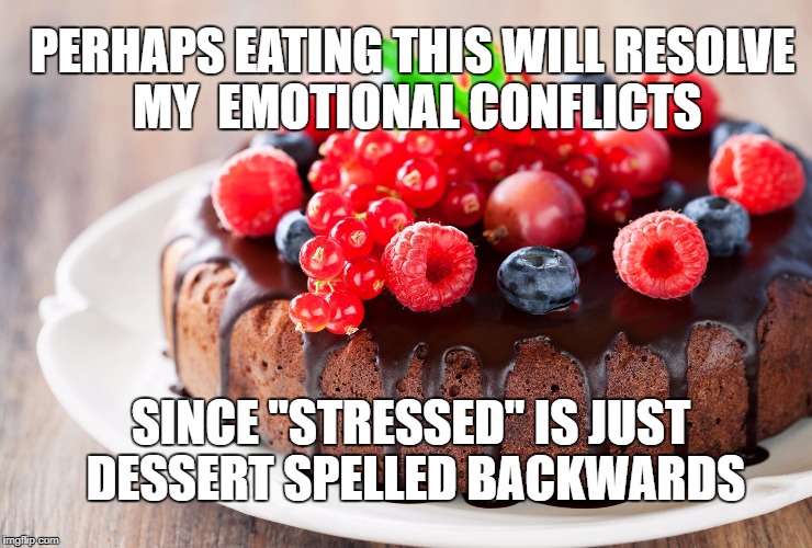 dessert | PERHAPS EATING THIS WILL RESOLVE MY  EMOTIONAL CONFLICTS; SINCE "STRESSED" IS JUST DESSERT SPELLED BACKWARDS | image tagged in dessert | made w/ Imgflip meme maker