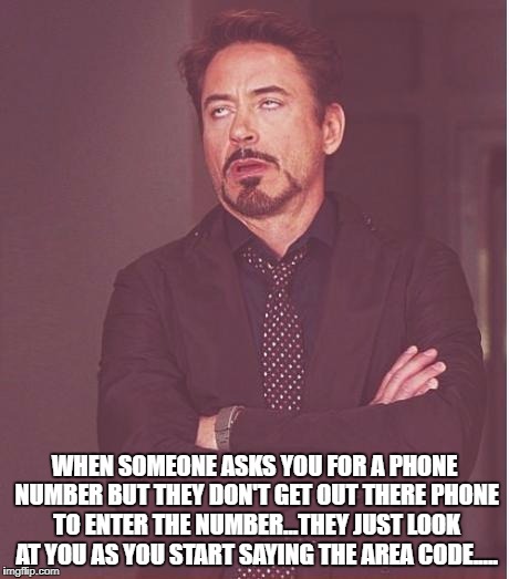 Face You Make Robert Downey Jr Meme | WHEN SOMEONE ASKS YOU FOR A PHONE NUMBER BUT THEY DON'T GET OUT THERE PHONE TO ENTER THE NUMBER...THEY JUST LOOK AT YOU AS YOU START SAYING THE AREA CODE..... | image tagged in memes,face you make robert downey jr | made w/ Imgflip meme maker