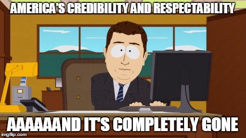 Aaaaand Its Gone Meme | AMERICA'S CREDIBILITY AND RESPECTABILITY AAAAAAND IT'S COMPLETELY GONE | image tagged in memes,aaaaand its gone | made w/ Imgflip meme maker