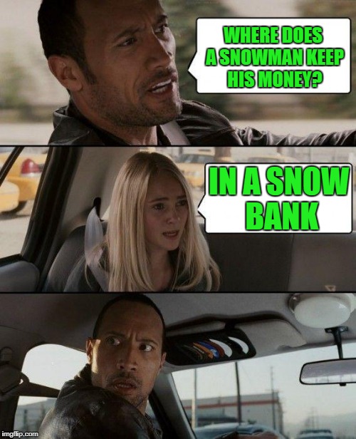 The Rock Driving Meme | WHERE DOES A SNOWMAN KEEP HIS MONEY? IN A SNOW BANK | image tagged in memes,the rock driving | made w/ Imgflip meme maker