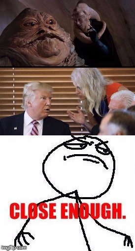 = | image tagged in funny,jabba the hutt,donald trump,kellyanne conway,close enough | made w/ Imgflip meme maker