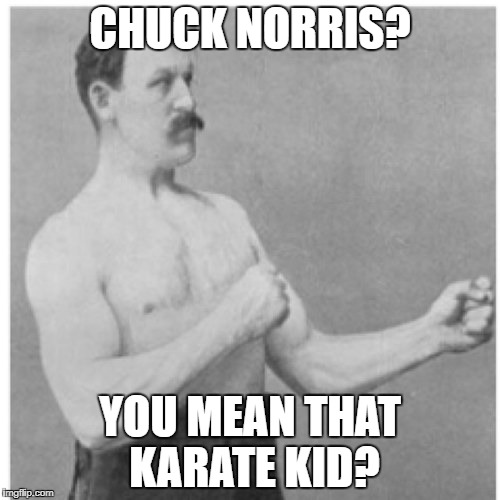 Overly Manly Man Meme | CHUCK NORRIS? YOU MEAN THAT KARATE KID? | image tagged in memes,overly manly man | made w/ Imgflip meme maker
