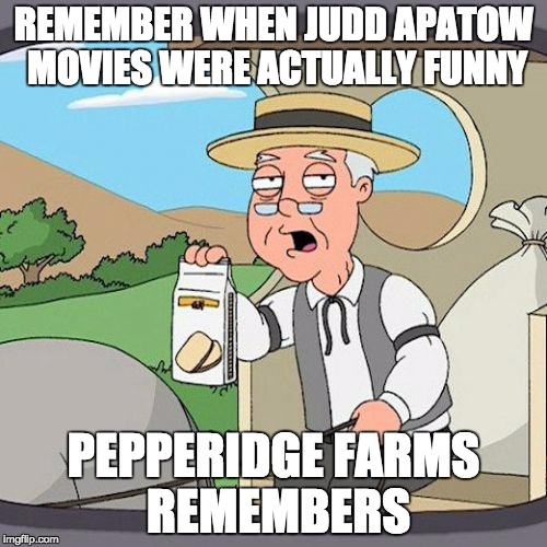 Pepperidge Farm Remembers Meme | REMEMBER WHEN JUDD APATOW MOVIES WERE ACTUALLY FUNNY; PEPPERIDGE FARMS REMEMBERS | image tagged in memes,pepperidge farm remembers,AdviceAnimals | made w/ Imgflip meme maker